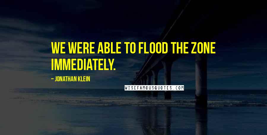 Jonathan Klein Quotes: We were able to flood the zone immediately.