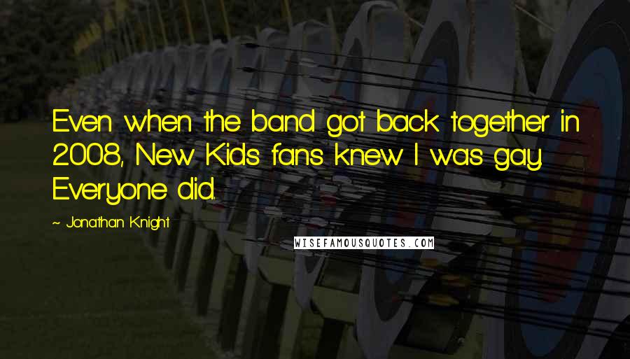 Jonathan Knight Quotes: Even when the band got back together in 2008, New Kids fans knew I was gay. Everyone did.