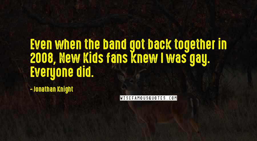 Jonathan Knight Quotes: Even when the band got back together in 2008, New Kids fans knew I was gay. Everyone did.