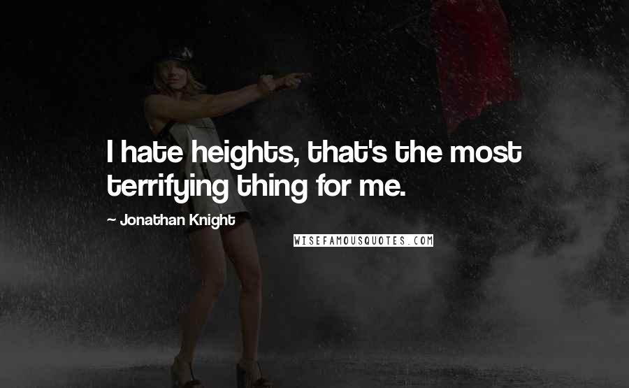 Jonathan Knight Quotes: I hate heights, that's the most terrifying thing for me.