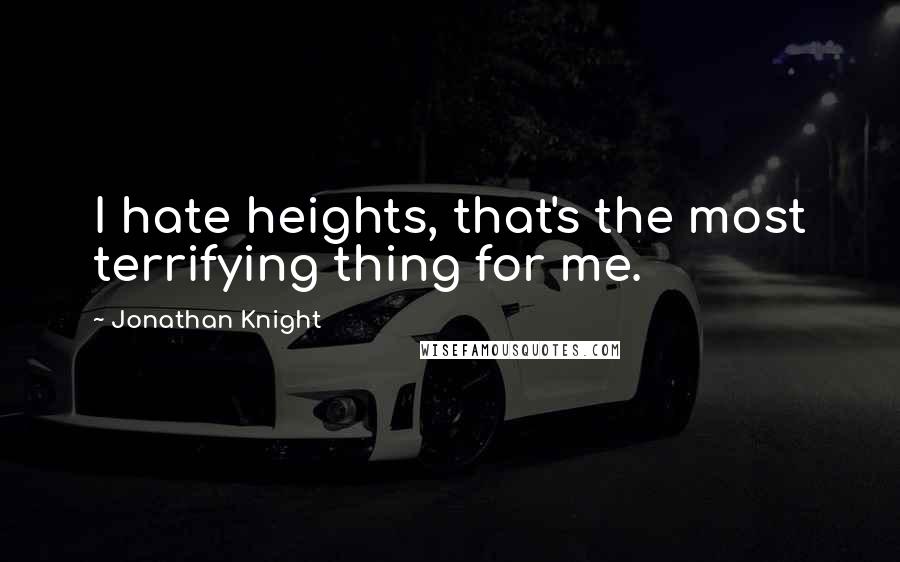 Jonathan Knight Quotes: I hate heights, that's the most terrifying thing for me.