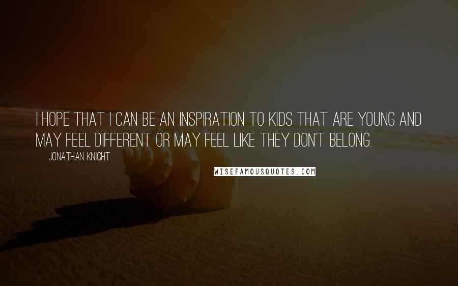 Jonathan Knight Quotes: I hope that I can be an inspiration to kids that are young and may feel different or may feel like they don't belong.
