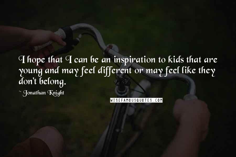 Jonathan Knight Quotes: I hope that I can be an inspiration to kids that are young and may feel different or may feel like they don't belong.