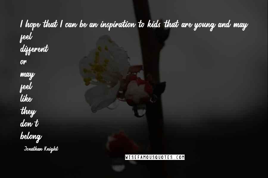 Jonathan Knight Quotes: I hope that I can be an inspiration to kids that are young and may feel different or may feel like they don't belong.