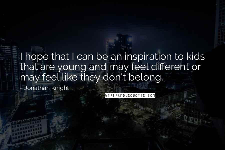 Jonathan Knight Quotes: I hope that I can be an inspiration to kids that are young and may feel different or may feel like they don't belong.