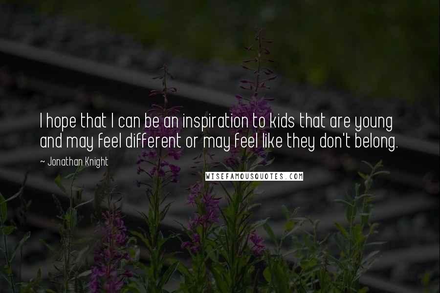 Jonathan Knight Quotes: I hope that I can be an inspiration to kids that are young and may feel different or may feel like they don't belong.