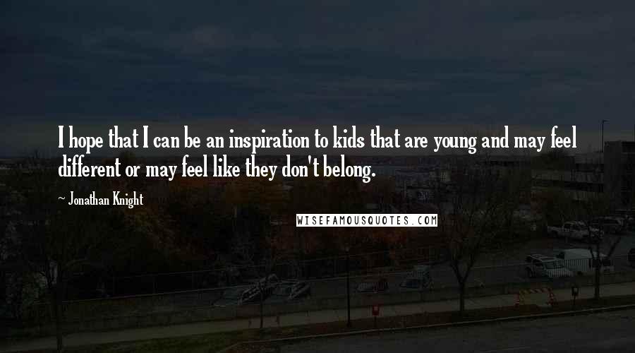 Jonathan Knight Quotes: I hope that I can be an inspiration to kids that are young and may feel different or may feel like they don't belong.