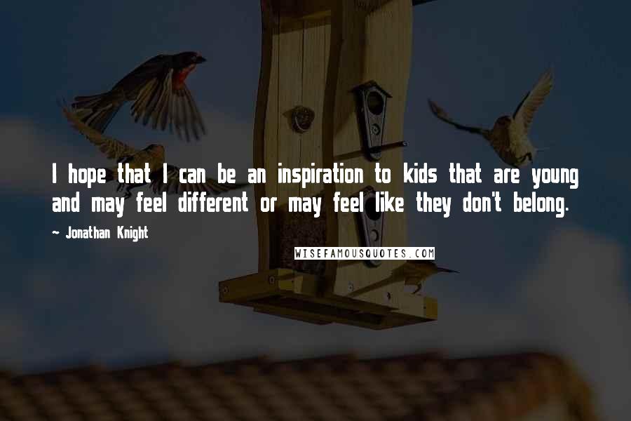 Jonathan Knight Quotes: I hope that I can be an inspiration to kids that are young and may feel different or may feel like they don't belong.