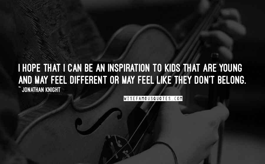 Jonathan Knight Quotes: I hope that I can be an inspiration to kids that are young and may feel different or may feel like they don't belong.
