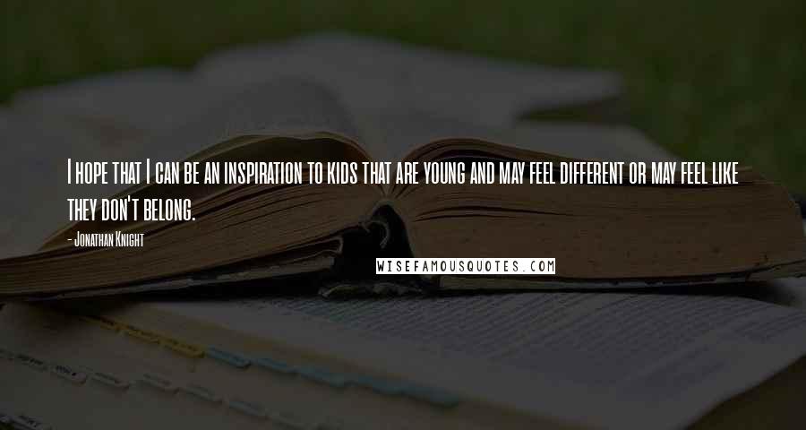 Jonathan Knight Quotes: I hope that I can be an inspiration to kids that are young and may feel different or may feel like they don't belong.