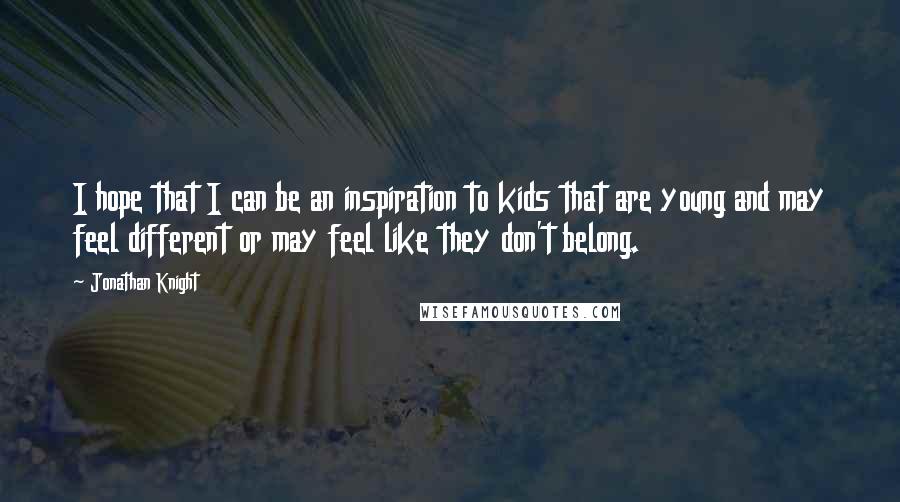 Jonathan Knight Quotes: I hope that I can be an inspiration to kids that are young and may feel different or may feel like they don't belong.