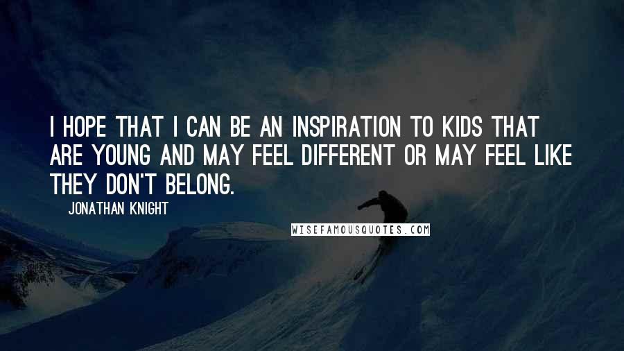 Jonathan Knight Quotes: I hope that I can be an inspiration to kids that are young and may feel different or may feel like they don't belong.