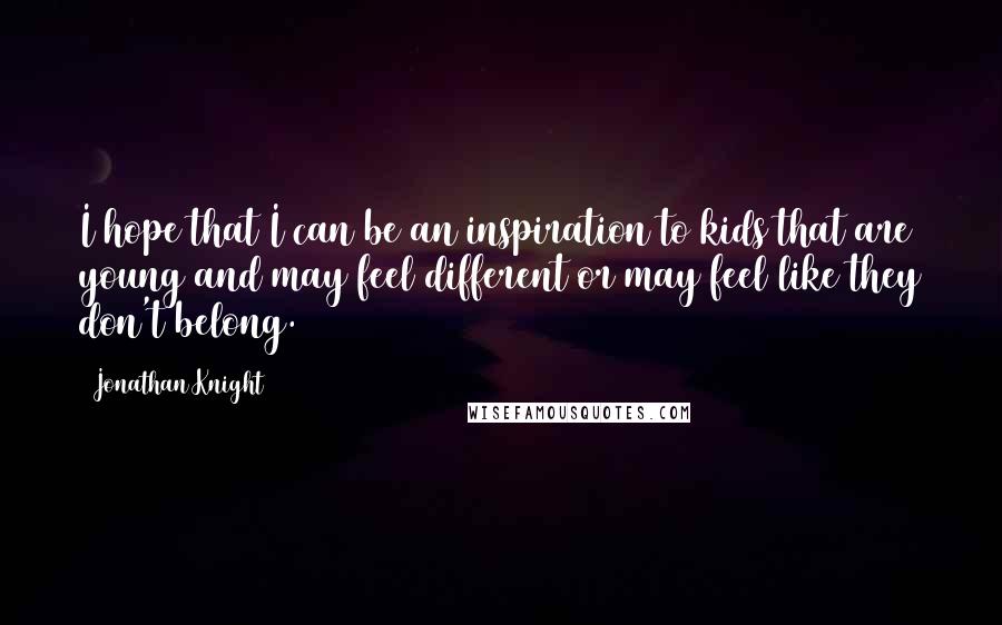 Jonathan Knight Quotes: I hope that I can be an inspiration to kids that are young and may feel different or may feel like they don't belong.