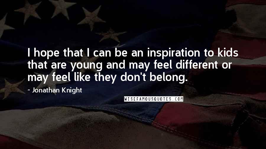 Jonathan Knight Quotes: I hope that I can be an inspiration to kids that are young and may feel different or may feel like they don't belong.