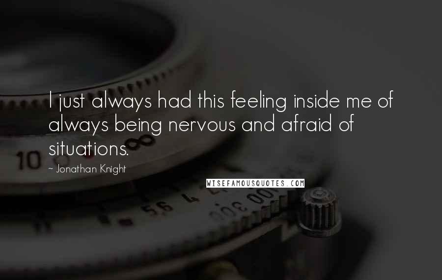 Jonathan Knight Quotes: I just always had this feeling inside me of always being nervous and afraid of situations.