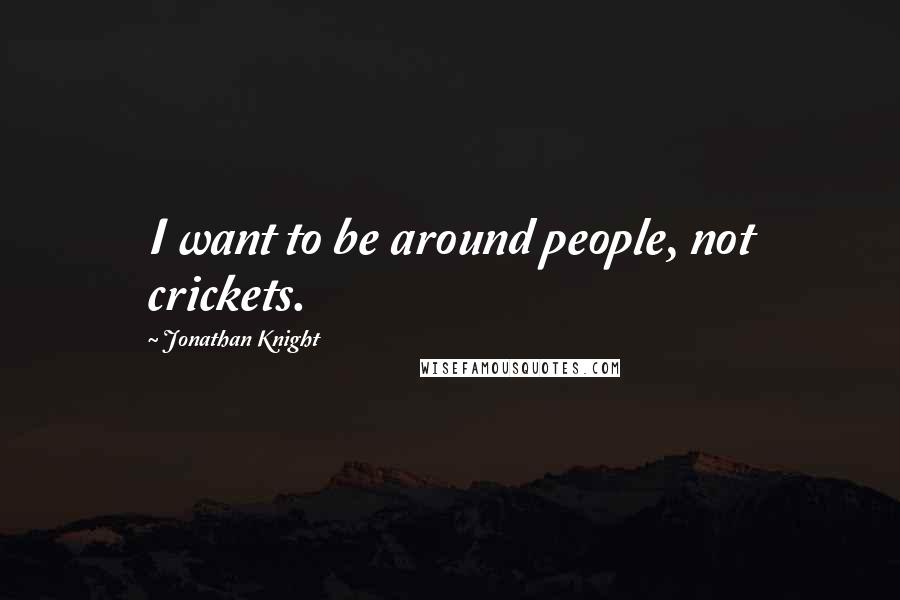 Jonathan Knight Quotes: I want to be around people, not crickets.
