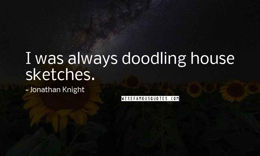 Jonathan Knight Quotes: I was always doodling house sketches.