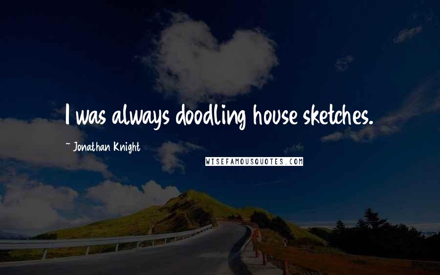 Jonathan Knight Quotes: I was always doodling house sketches.