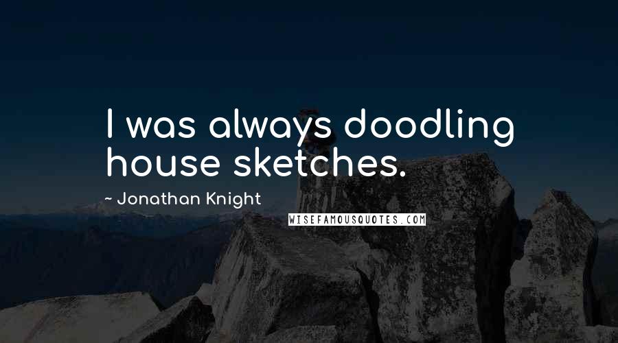Jonathan Knight Quotes: I was always doodling house sketches.