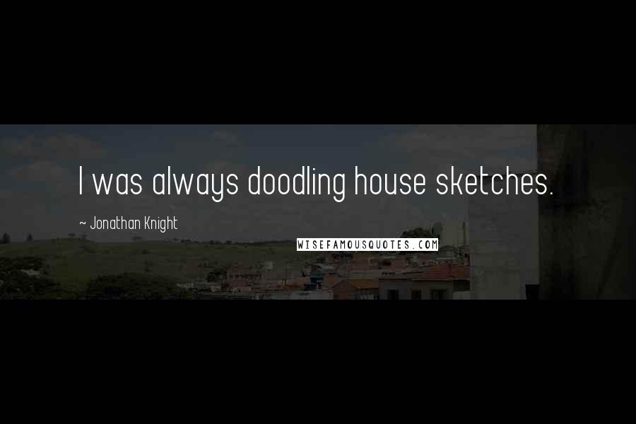 Jonathan Knight Quotes: I was always doodling house sketches.