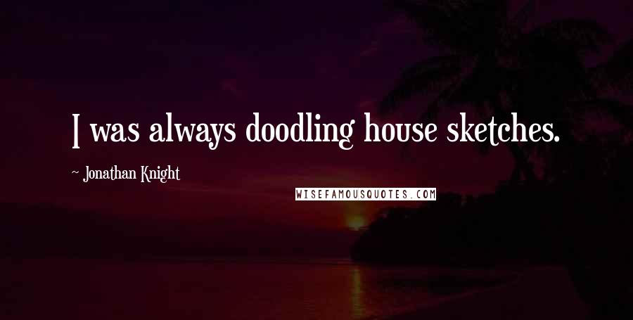 Jonathan Knight Quotes: I was always doodling house sketches.