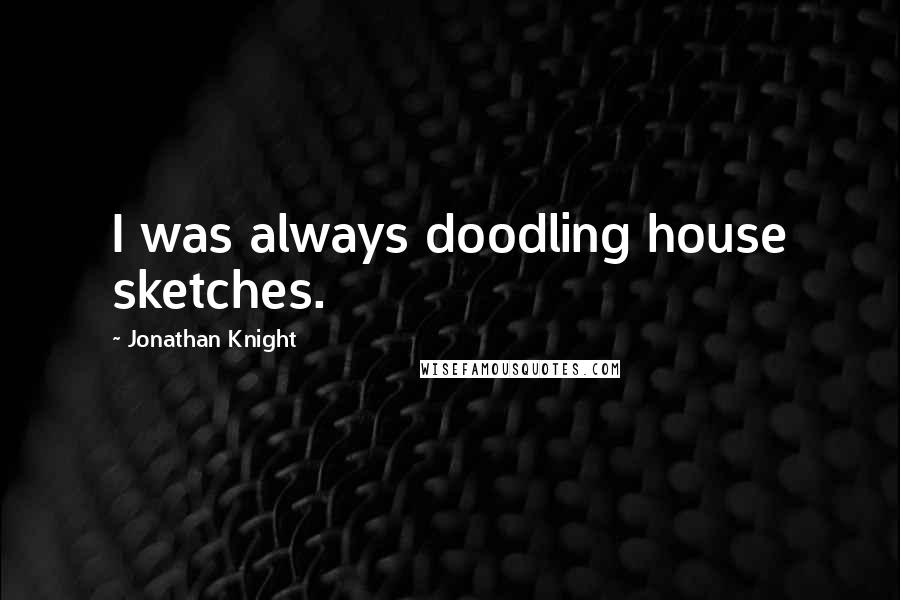 Jonathan Knight Quotes: I was always doodling house sketches.