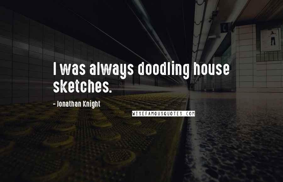 Jonathan Knight Quotes: I was always doodling house sketches.