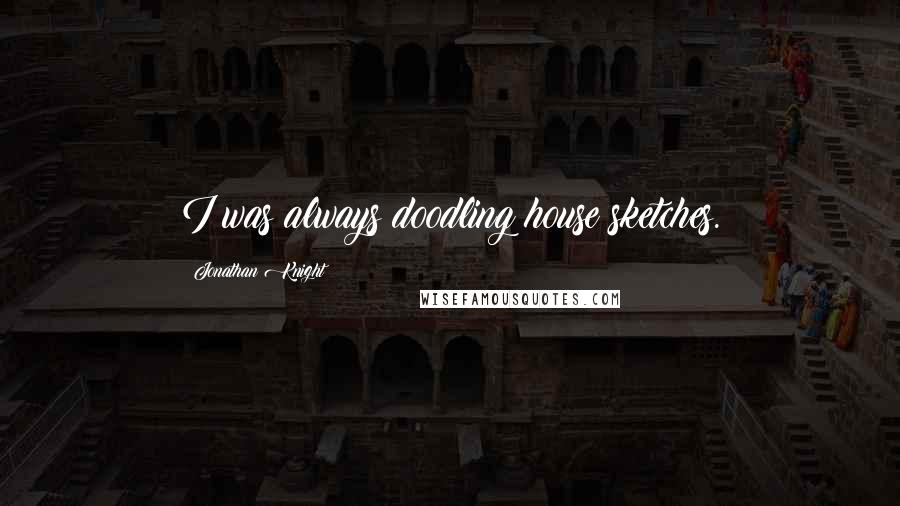 Jonathan Knight Quotes: I was always doodling house sketches.