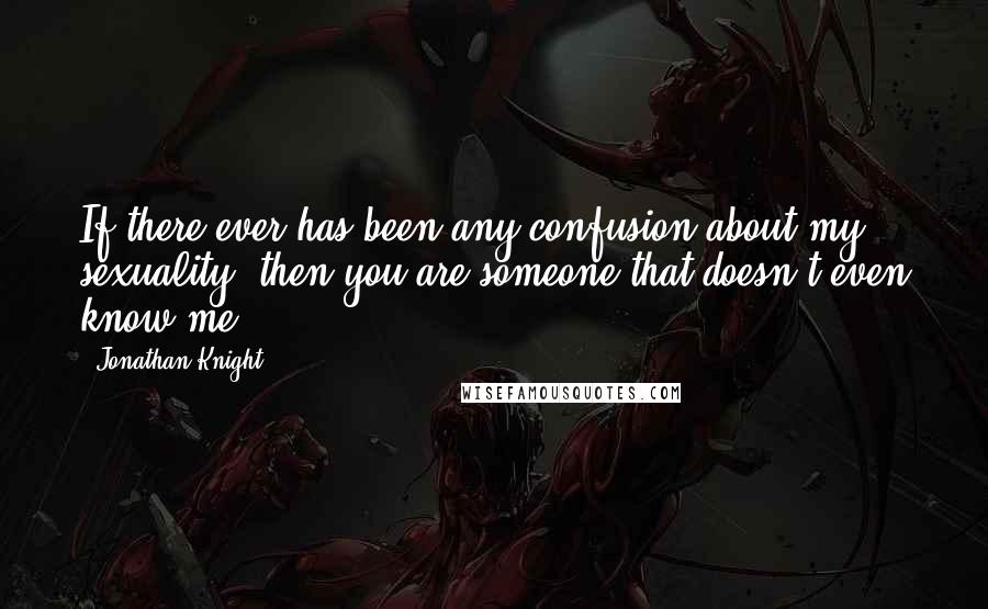 Jonathan Knight Quotes: If there ever has been any confusion about my sexuality, then you are someone that doesn't even know me!