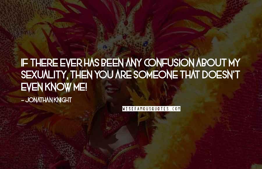 Jonathan Knight Quotes: If there ever has been any confusion about my sexuality, then you are someone that doesn't even know me!