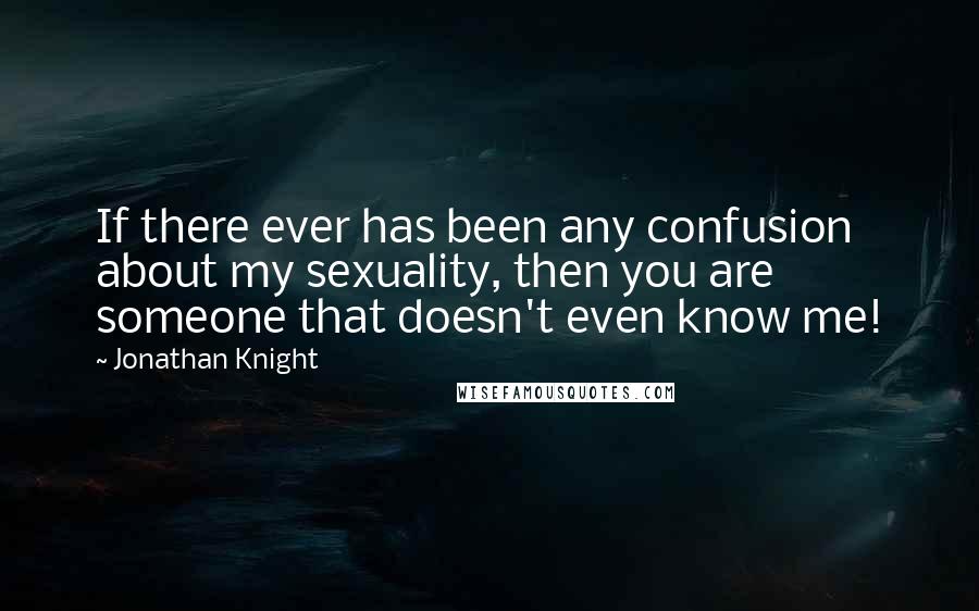 Jonathan Knight Quotes: If there ever has been any confusion about my sexuality, then you are someone that doesn't even know me!