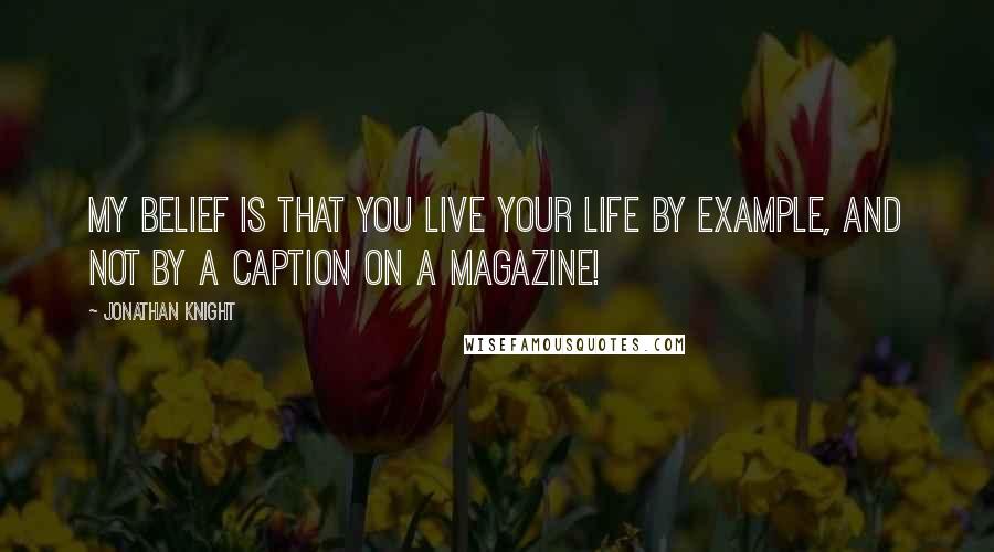Jonathan Knight Quotes: My belief is that you live your life by example, and not by a caption on a magazine!