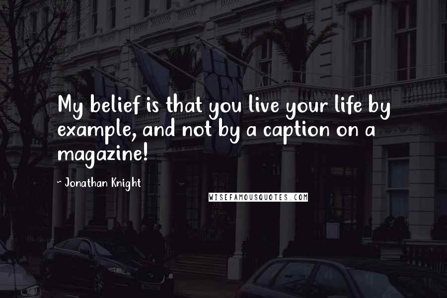 Jonathan Knight Quotes: My belief is that you live your life by example, and not by a caption on a magazine!