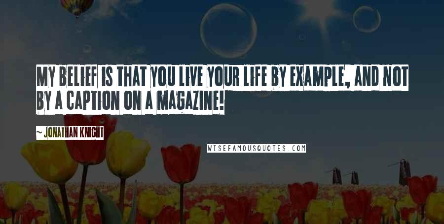 Jonathan Knight Quotes: My belief is that you live your life by example, and not by a caption on a magazine!