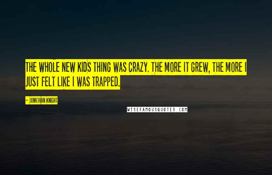 Jonathan Knight Quotes: The whole New Kids thing was crazy. The more it grew, the more I just felt like I was trapped.