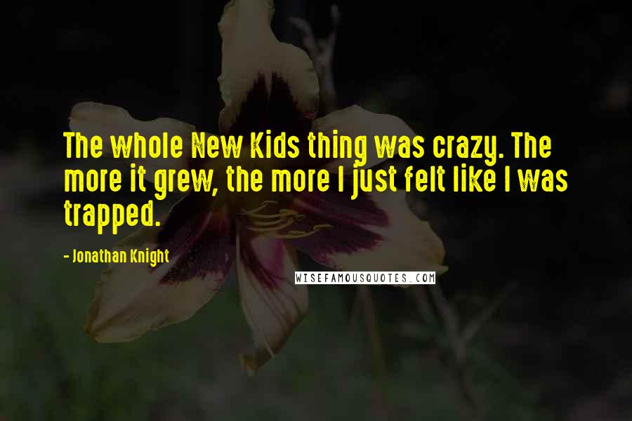 Jonathan Knight Quotes: The whole New Kids thing was crazy. The more it grew, the more I just felt like I was trapped.