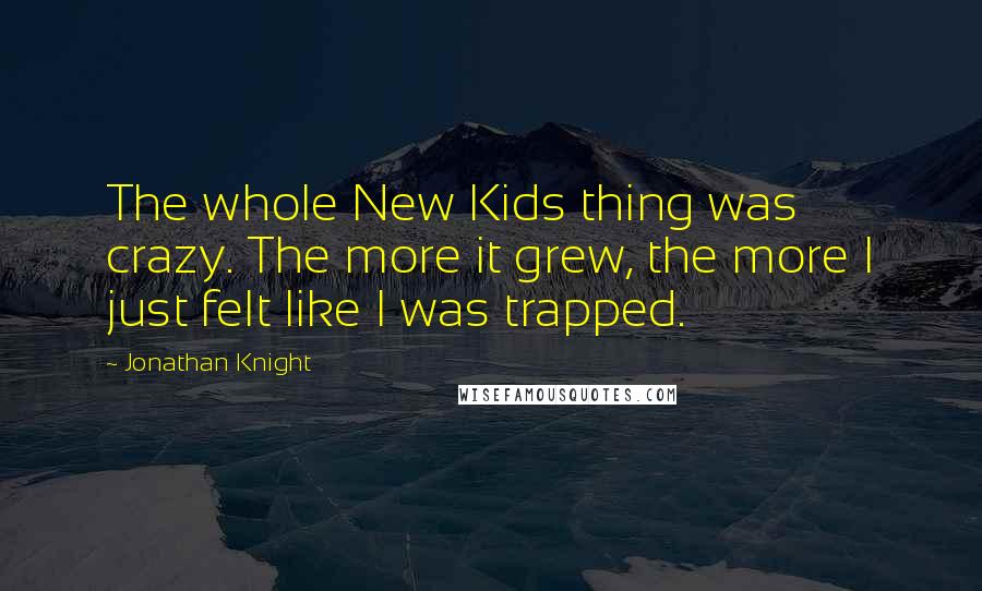 Jonathan Knight Quotes: The whole New Kids thing was crazy. The more it grew, the more I just felt like I was trapped.