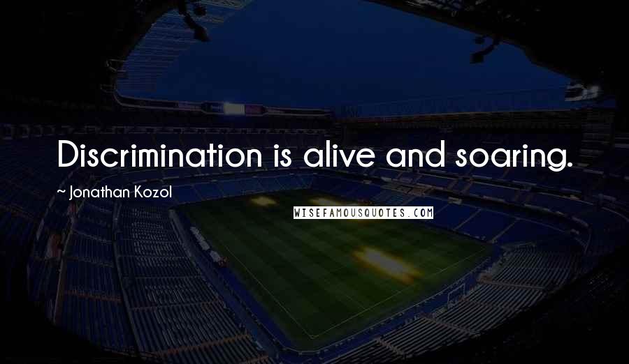 Jonathan Kozol Quotes: Discrimination is alive and soaring.