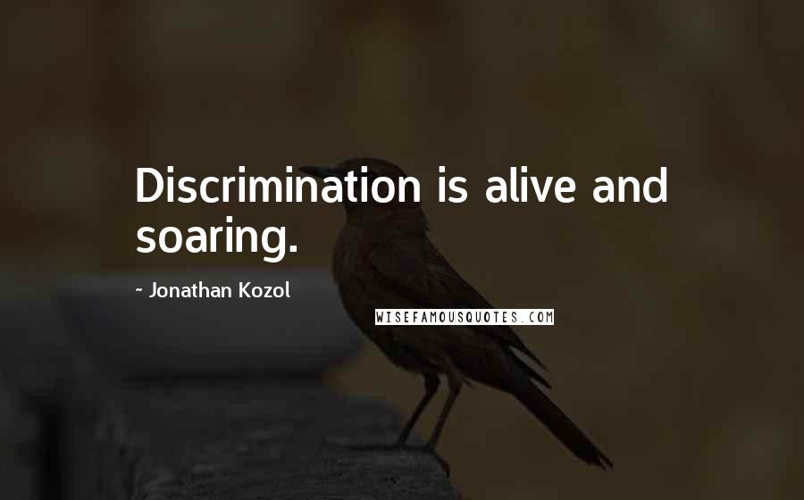 Jonathan Kozol Quotes: Discrimination is alive and soaring.