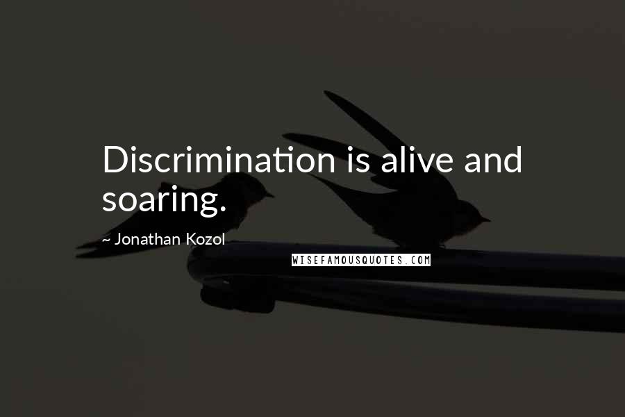 Jonathan Kozol Quotes: Discrimination is alive and soaring.