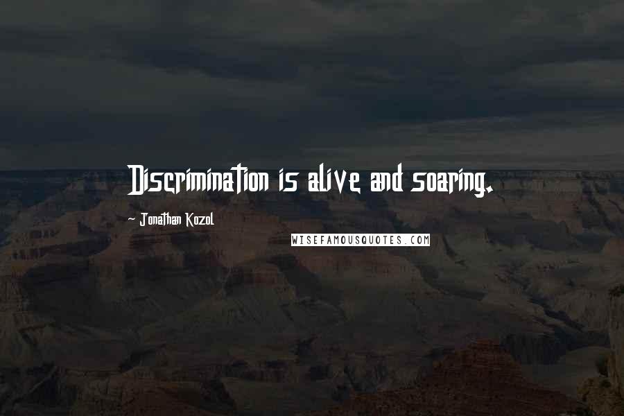 Jonathan Kozol Quotes: Discrimination is alive and soaring.