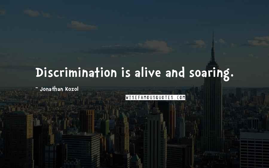 Jonathan Kozol Quotes: Discrimination is alive and soaring.