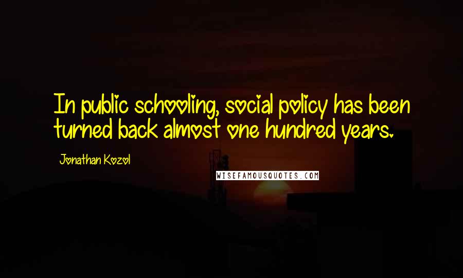 Jonathan Kozol Quotes: In public schooling, social policy has been turned back almost one hundred years.