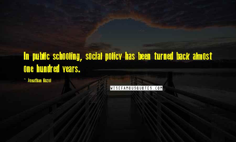 Jonathan Kozol Quotes: In public schooling, social policy has been turned back almost one hundred years.