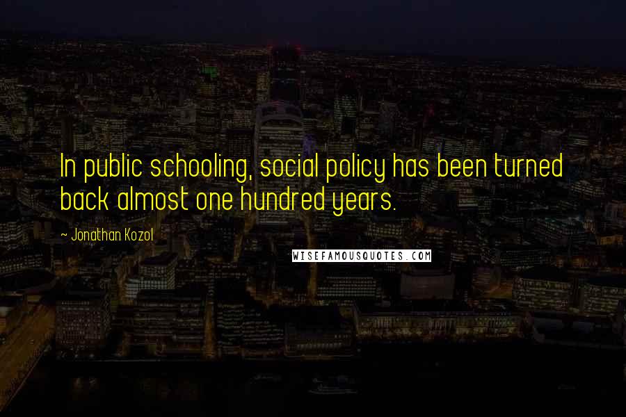 Jonathan Kozol Quotes: In public schooling, social policy has been turned back almost one hundred years.