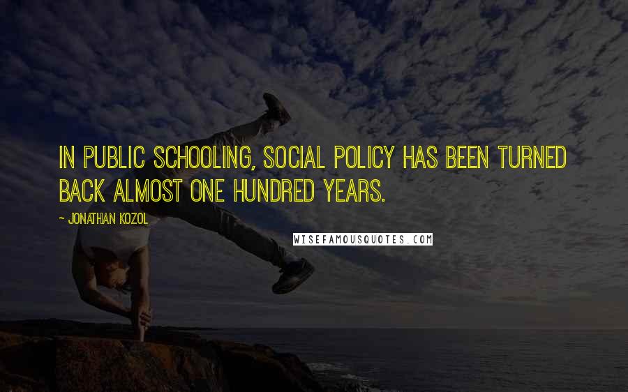 Jonathan Kozol Quotes: In public schooling, social policy has been turned back almost one hundred years.