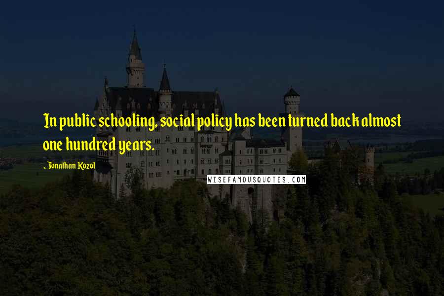 Jonathan Kozol Quotes: In public schooling, social policy has been turned back almost one hundred years.