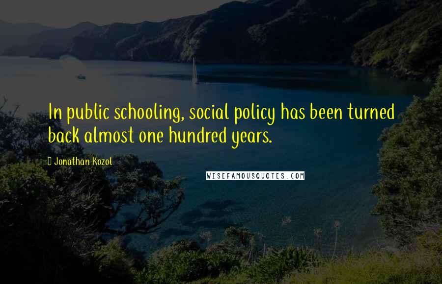Jonathan Kozol Quotes: In public schooling, social policy has been turned back almost one hundred years.