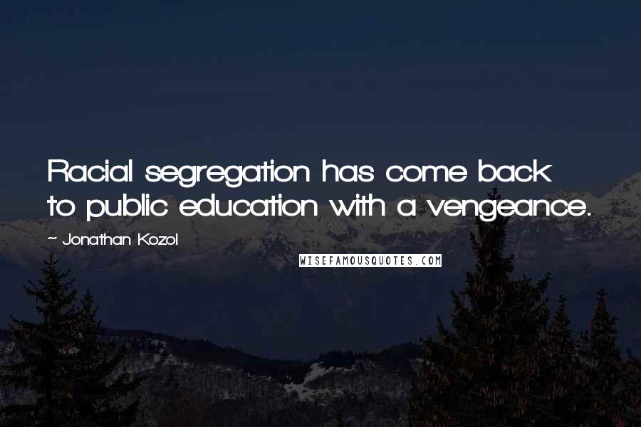 Jonathan Kozol Quotes: Racial segregation has come back to public education with a vengeance.
