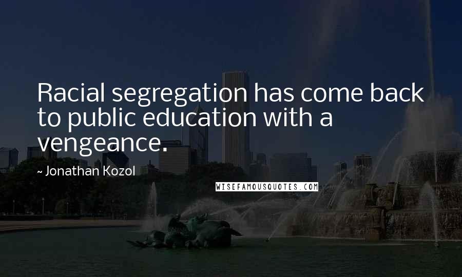 Jonathan Kozol Quotes: Racial segregation has come back to public education with a vengeance.